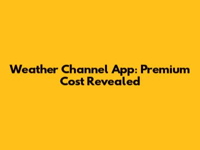Weather Channel App: Premium Cost Revealed