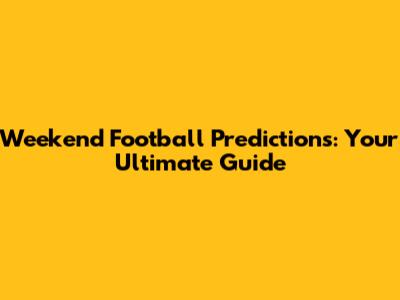 Weekend Football Predictions: Your Ultimate Guide