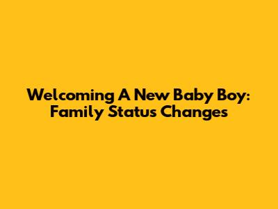 Welcoming A New Baby Boy: Family Status Changes