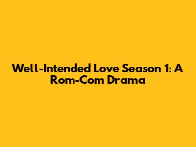Well-Intended Love Season 1: A Rom-Com Drama