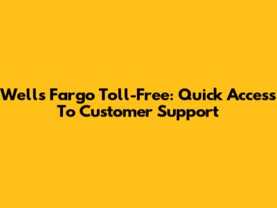 Wells Fargo Toll-Free: Quick Access To Customer Support