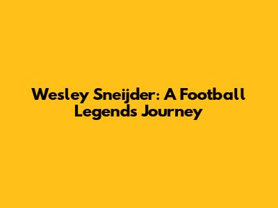 Wesley Sneijder: A Football Legend's Journey
