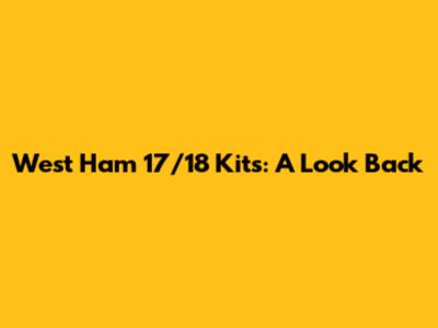 West Ham 17/18 Kits: A Look Back