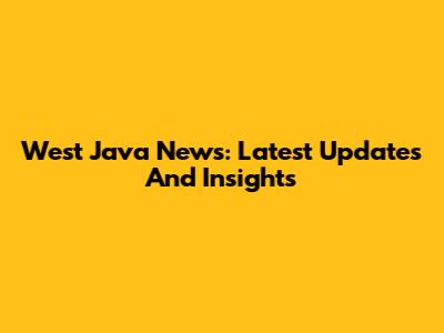 West Java News: Latest Updates And Insights