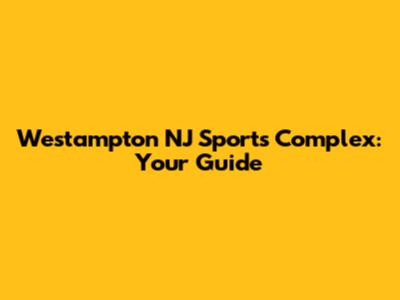 Westampton NJ Sports Complex: Your Guide