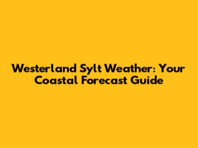 Westerland Sylt Weather: Your Coastal Forecast Guide