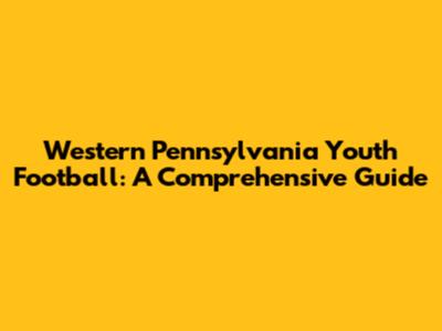 Western Pennsylvania Youth Football: A Comprehensive Guide
