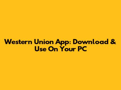 Western Union App: Download & Use On Your PC