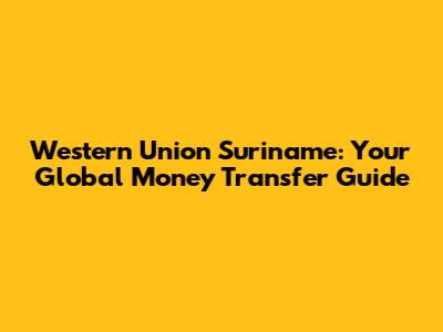 Western Union Suriname: Your Global Money Transfer Guide