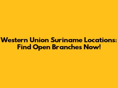 Western Union Suriname Locations: Find Open Branches Now!