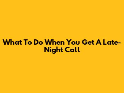 What To Do When You Get A Late-Night Call