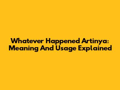 Whatever Happened Artinya: Meaning And Usage Explained