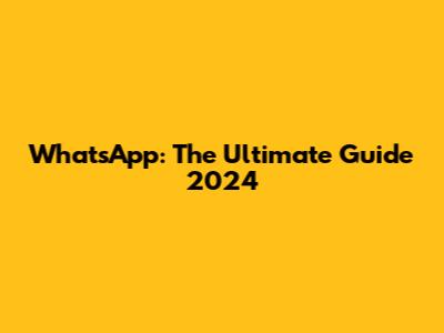 WhatsApp: The Ultimate Guide 2024