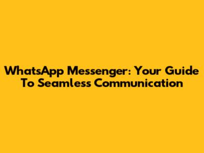 WhatsApp Messenger: Your Guide To Seamless Communication