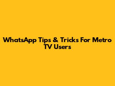 WhatsApp Tips & Tricks For Metro TV Users