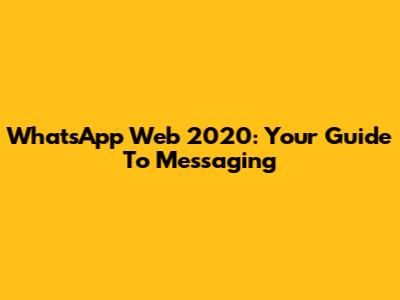 WhatsApp Web 2020: Your Guide To Messaging