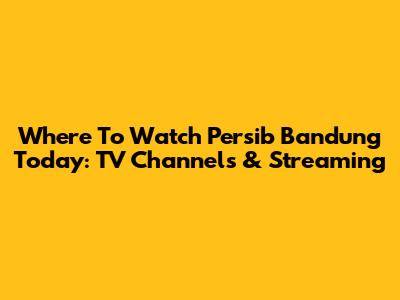 Where To Watch Persib Bandung Today: TV Channels & Streaming