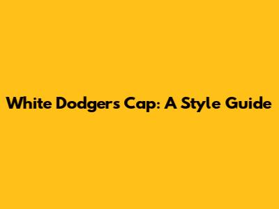 White Dodgers Cap: A Style Guide