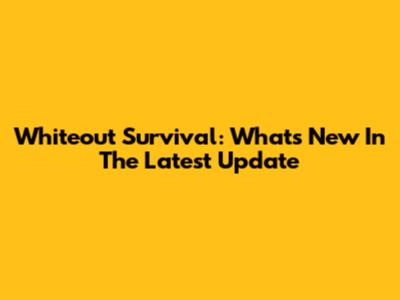 Whiteout Survival: What's New In The Latest Update