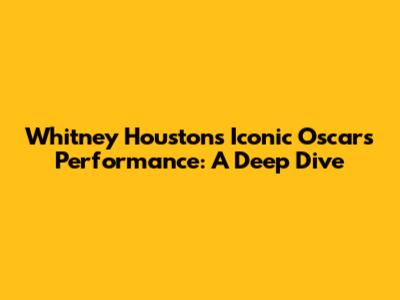Whitney Houston's Iconic Oscars Performance: A Deep Dive