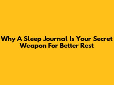 Why A Sleep Journal Is Your Secret Weapon For Better Rest