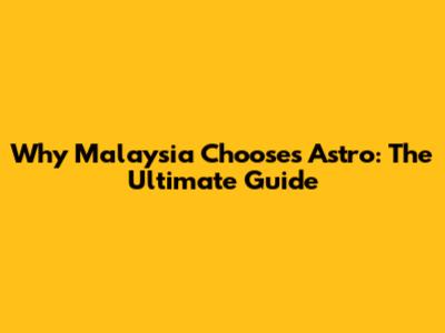 Why Malaysia Chooses Astro: The Ultimate Guide