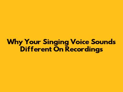 Why Your Singing Voice Sounds Different On Recordings