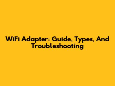 WiFi Adapter: Guide, Types, And Troubleshooting
