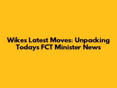 Wike's Latest Moves: Unpacking Today's FCT Minister News