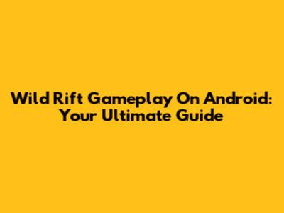 Wild Rift Gameplay On Android: Your Ultimate Guide
