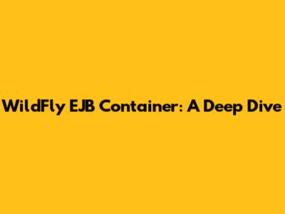 WildFly EJB Container: A Deep Dive