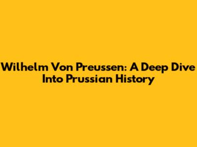 Wilhelm Von Preussen: A Deep Dive Into Prussian History