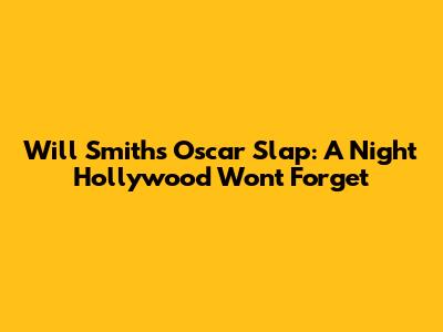 Will Smith's Oscar Slap: A Night Hollywood Won't Forget