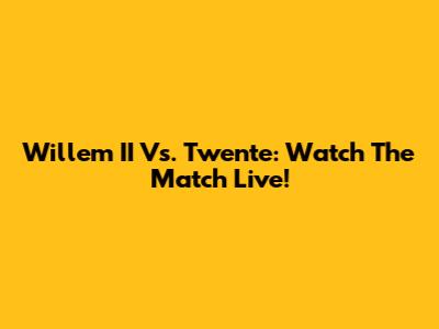 Willem II Vs. Twente: Watch The Match Live!