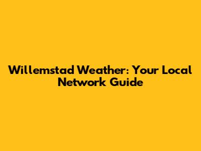 Willemstad Weather: Your Local Network Guide