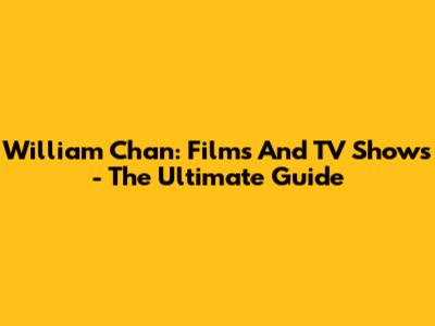 William Chan: Films And TV Shows - The Ultimate Guide