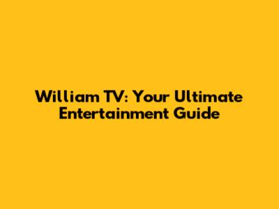 William TV: Your Ultimate Entertainment Guide