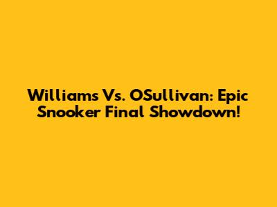 Williams Vs. O'Sullivan: Epic Snooker Final Showdown!