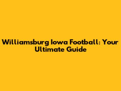 Williamsburg Iowa Football: Your Ultimate Guide