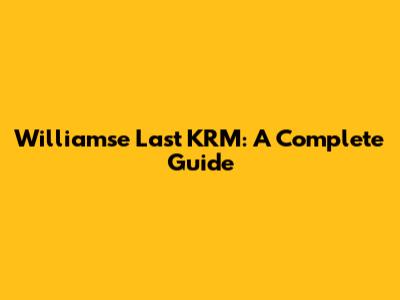 Williamse Last KRM: A Complete Guide