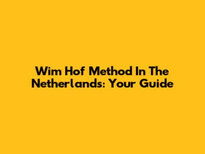 Wim Hof Method In The Netherlands: Your Guide