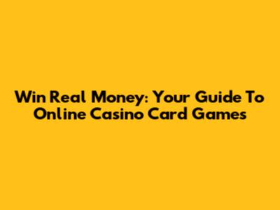 Win Real Money: Your Guide To Online Casino Card Games