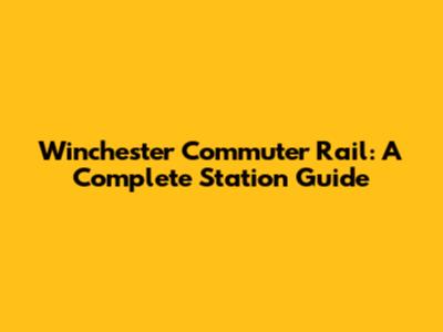 Winchester Commuter Rail: A Complete Station Guide