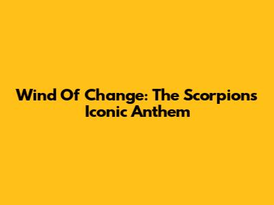 Wind Of Change: The Scorpions' Iconic Anthem