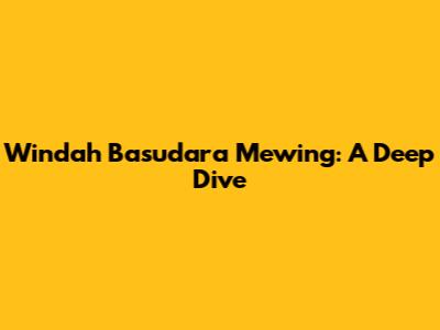 Windah Basudara Mewing: A Deep Dive