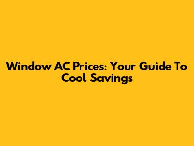 Window AC Prices: Your Guide To Cool Savings