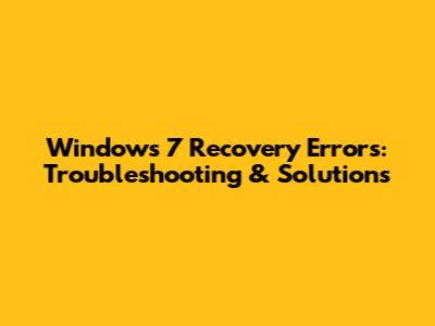 Windows 7 Recovery Errors: Troubleshooting & Solutions