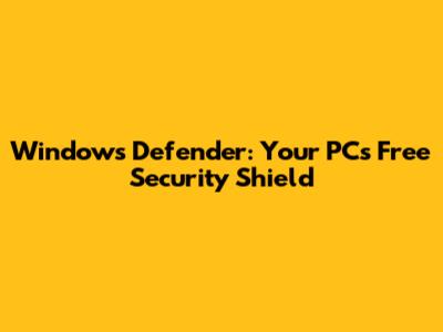 Windows Defender: Your PC's Free Security Shield