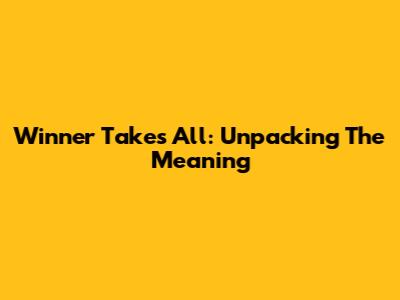 Winner Takes All: Unpacking The Meaning