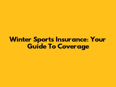 Winter Sports Insurance: Your Guide To Coverage